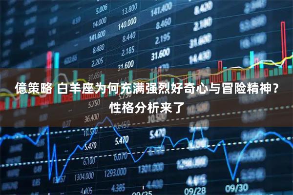 億策略 白羊座为何充满强烈好奇心与冒险精神？性格分析来了