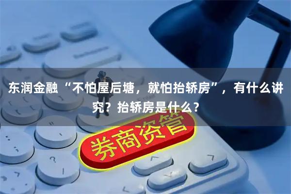 东润金融 “不怕屋后塘，就怕抬轿房”，有什么讲究？抬轿房是什么？
