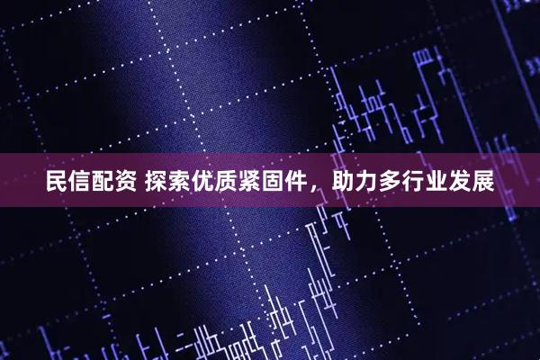 民信配资 探索优质紧固件，助力多行业发展