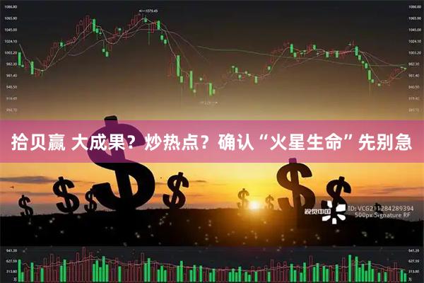 拾贝赢 大成果？炒热点？确认“火星生命”先别急