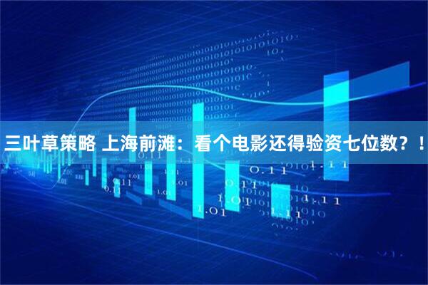 三叶草策略 上海前滩：看个电影还得验资七位数？！